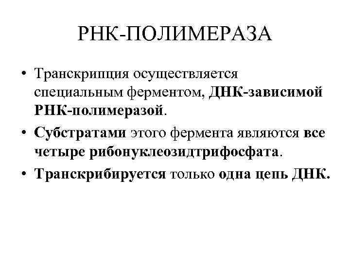 РНК-ПОЛИМЕРАЗА • Транскрипция осуществляется специальным ферментом, ДНК-зависимой РНК-полимеразой. • Субстратами этого фермента являются все
