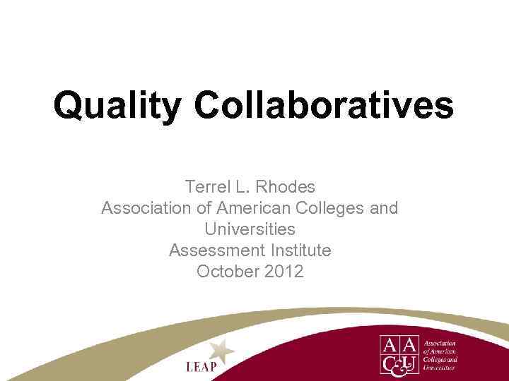 Quality Collaboratives Terrel L. Rhodes Association of American Colleges and Universities Assessment Institute October