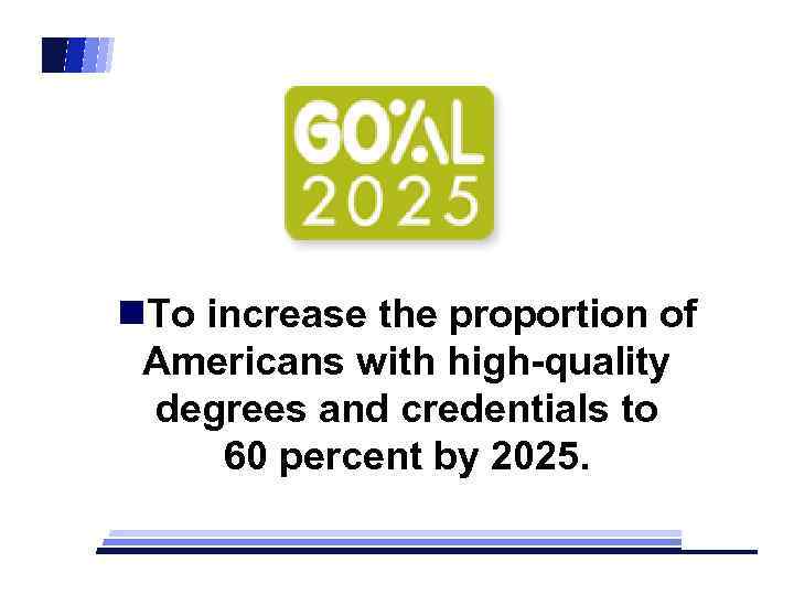n. To increase the proportion of Americans with high-quality degrees and credentials to 60