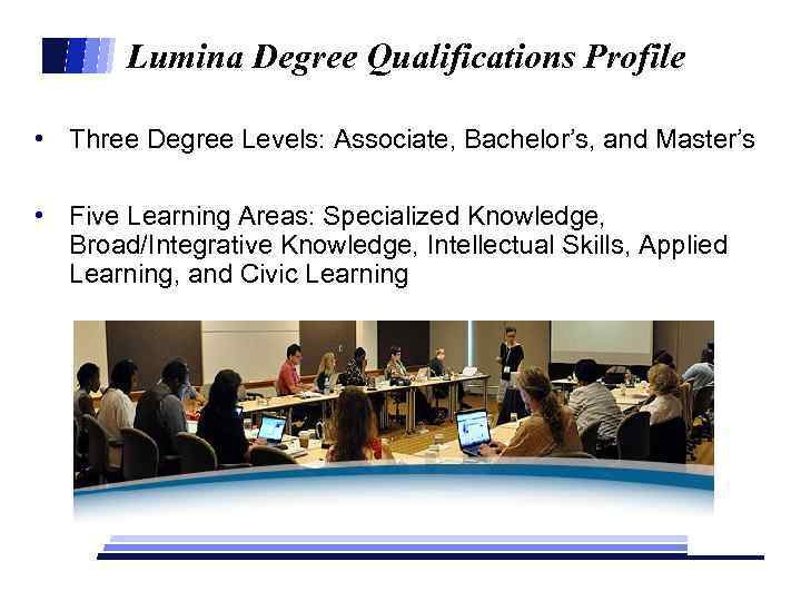 Lumina Degree Qualifications Profile • Three Degree Levels: Associate, Bachelor’s, and Master’s • Five