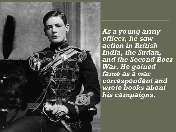  As a young army officer, he saw action in British India, the Sudan,