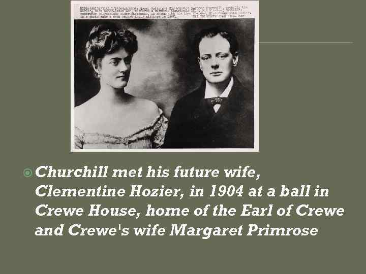  Churchill met his future wife, Clementine Hozier, in 1904 at a ball in