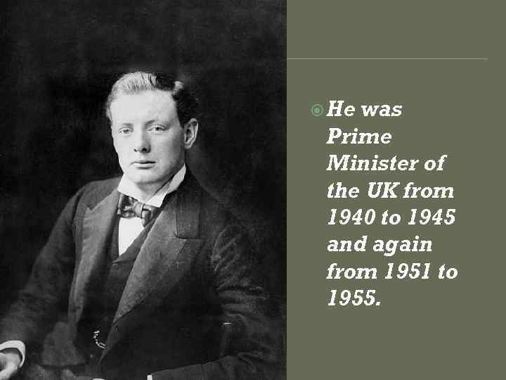  He was Prime Minister of the UK from 1940 to 1945 and again
