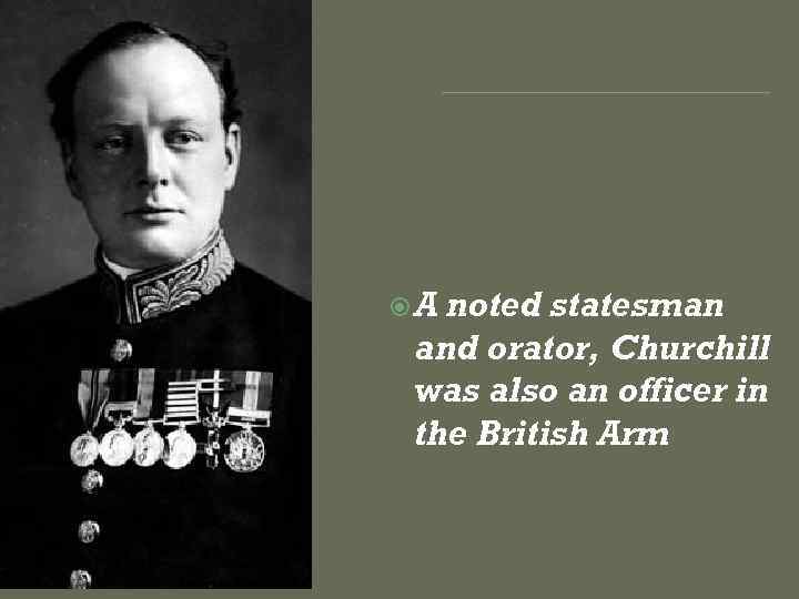  A noted statesman and orator, Churchill was also an officer in the British