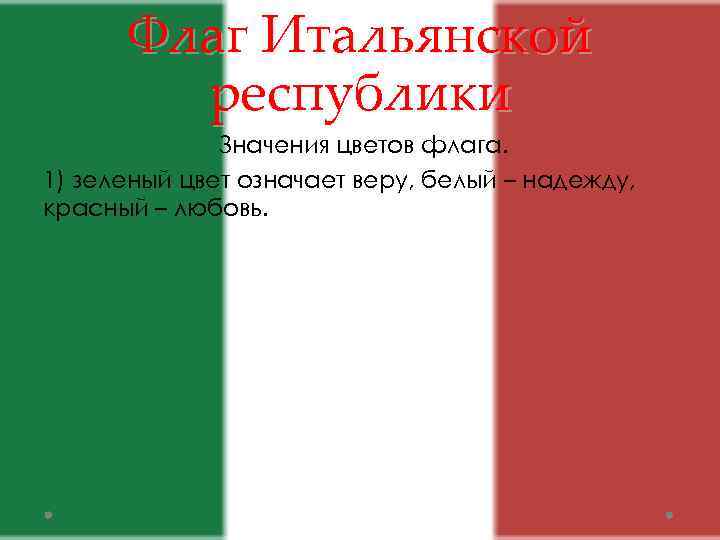 Флаг Итальянской республики Значения цветов флага. 1) зеленый цвет означает веру, белый – надежду,