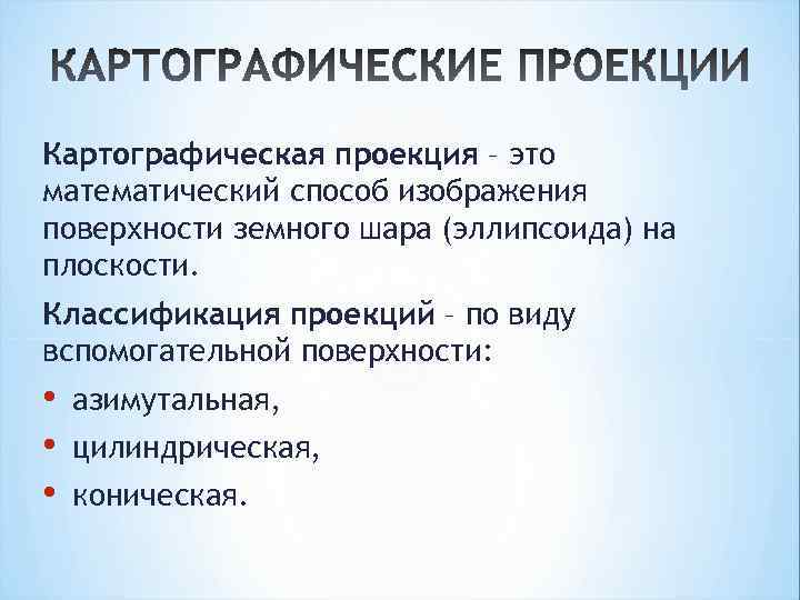 Картографическая проекция – это математический способ изображения поверхности земного шара (эллипсоида) на плоскости. Классификация