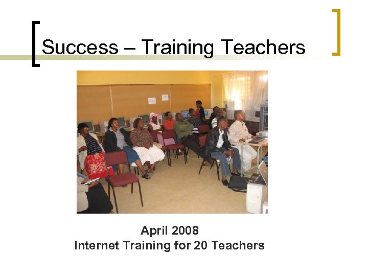 Success – Training Teachers April 2008 Internet Training for 20 Teachers 