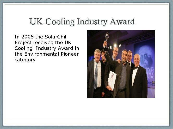 UK Cooling Industry Award In 2006 the Solar. Chill Project received the UK Cooling