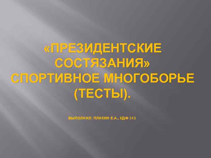  «ПРЕЗИДЕНТСКИЕ СОСТЯЗАНИЯ» СПОРТИВНОЕ МНОГОБОРЬЕ (ТЕСТЫ). ВЫПОЛНИЛ: ПЛИКИН Е. А. , КДФ 313. 