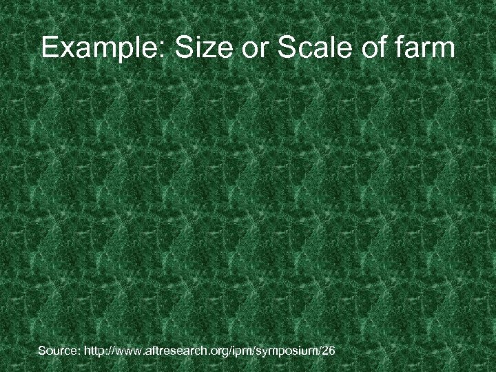 Example: Size or Scale of farm Source: http: //www. aftresearch. org/ipm/symposium/26 