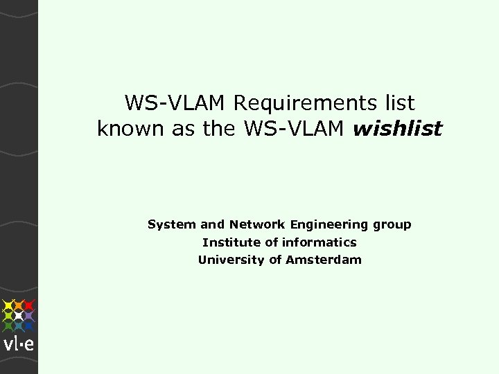 WS-VLAM Requirements list known as the WS-VLAM wishlist System and Network Engineering group Institute