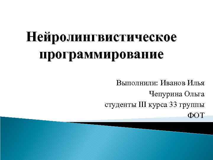 Нейролингвистическое программирование Выполнили: Иванов Илья Чепурина Ольга студенты III курса 33 группы ФОТ 