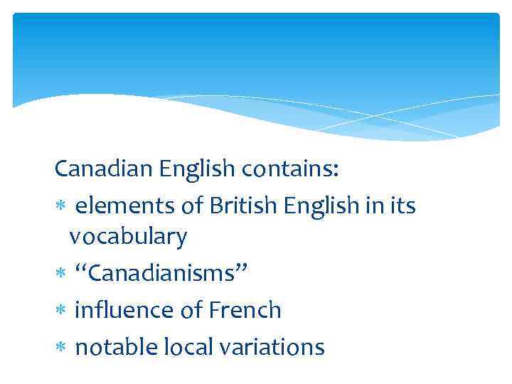 Canadian English contains: elements of British English in its vocabulary “Canadianisms’’ influence of French