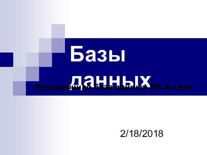 Базы данных Реляционная база данных MS Access 2/18/2018 