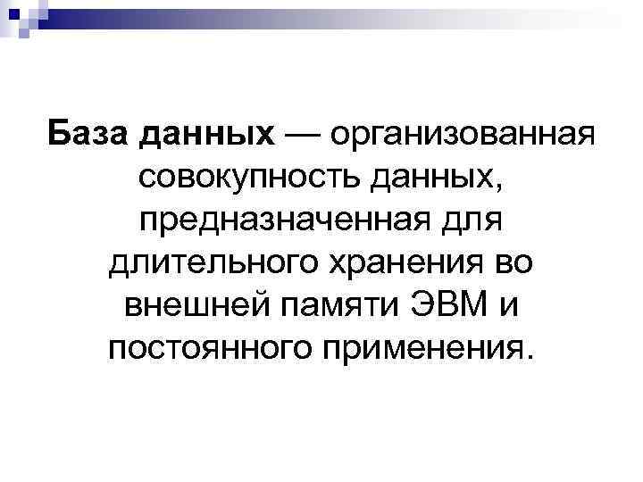 База данных — организованная совокупность данных, предназначенная длительного хранения во внешней памяти ЭВМ и