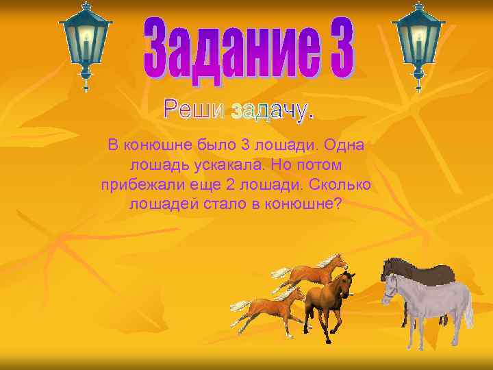 В конюшне было 3 лошади. Одна лошадь ускакала. Но потом прибежали еще 2 лошади.