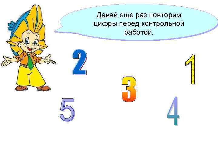Давай еще раз повторим цифры перед контрольной работой. 