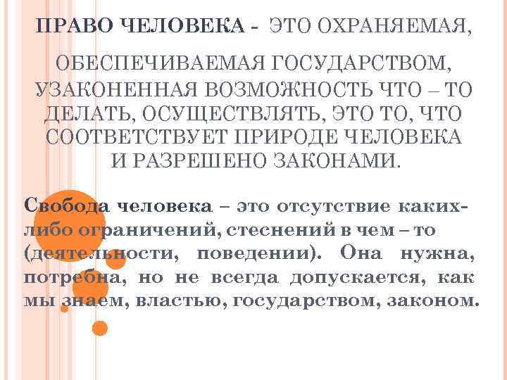 ПРАВО ЧЕЛОВЕКА - ЭТО ОХРАНЯЕМАЯ, ОБЕСПЕЧИВАЕМАЯ ГОСУДАРСТВОМ, УЗАКОНЕННАЯ ВОЗМОЖНОСТЬ ЧТО – ТО ДЕЛАТЬ, ОСУЩЕСТВЛЯТЬ,