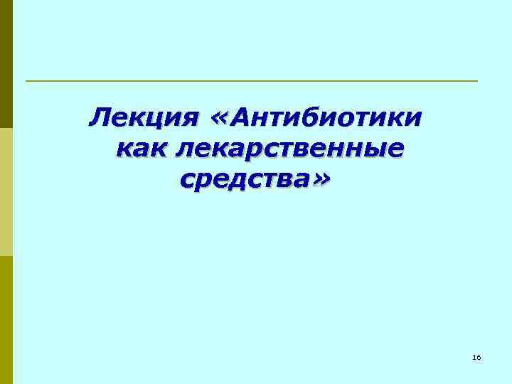 Лекция «Антибиотики как лекарственные средства» 16 