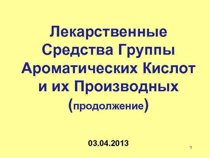 Лекарственные Средства Группы Ароматических Кислот и их Производных (продолжение) 03. 04. 2013 1 