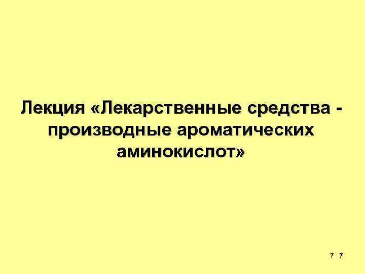 Лекция «Лекарственные средства - производные ароматических аминокислот» 7 7 