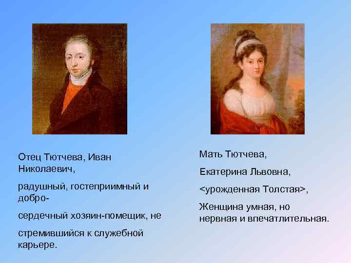 Отец Тютчева, Иван Николаевич, Мать Тютчева, радушный, гостеприимный и добро- <урожденная Толстая>, сердечный хозяин-помещик,