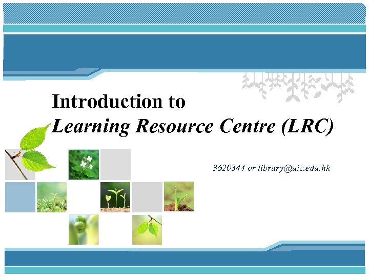 Introduction to Learning Resource Centre (LRC) 3620344 or library@uic. edu. hk 