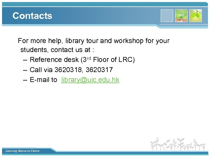Contacts For more help, library tour and workshop for your students, contact us at
