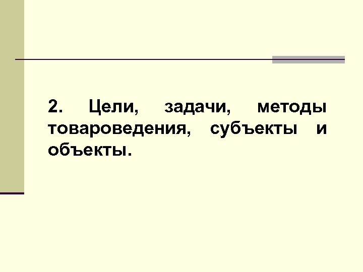 2. Цели, задачи, методы товароведения, субъекты и объекты. 