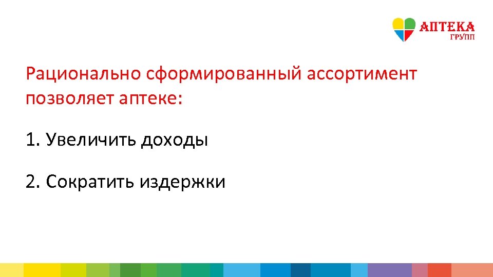 Рационально сформированный ассортимент позволяет аптеке: 1. Увеличить доходы 2. Сократить издержки 
