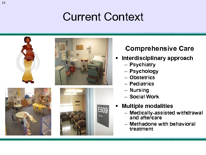 23 Current Context Comprehensive Care § Interdisciplinary approach – – – Psychiatry Psychology Obstetrics
