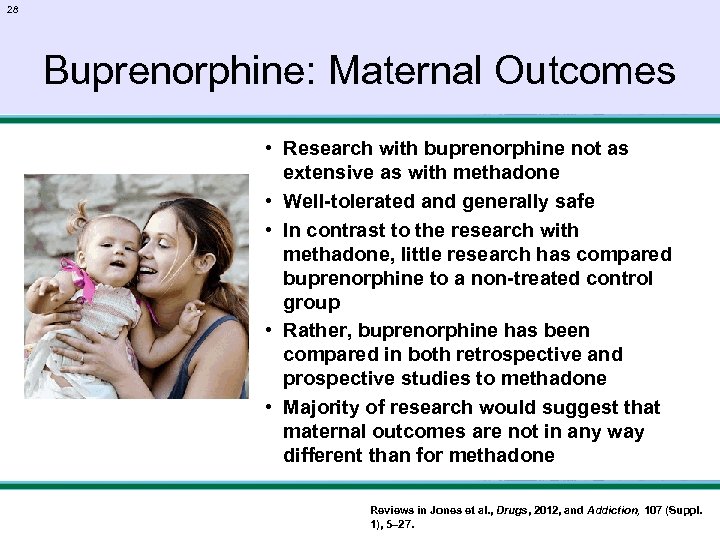 28 Buprenorphine: Maternal Outcomes • Research with buprenorphine not as extensive as with methadone