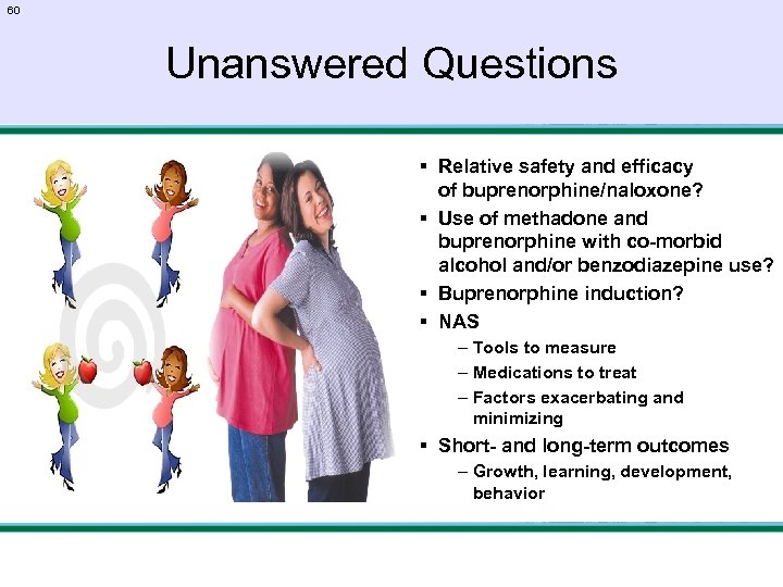 60 Unanswered Questions § Relative safety and efficacy of buprenorphine/naloxone? § Use of methadone
