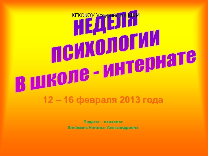 КГКСКОУ Уссурийская КШИ 12 – 16 февраля 2013 года Педагог – психолог Клейменс Наталья