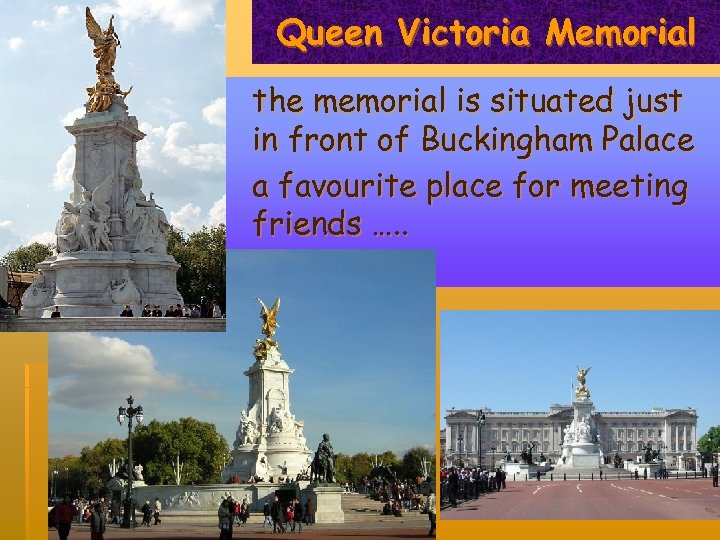 Queen Victoria Memorial the memorial is situated just in front of Buckingham Palace a