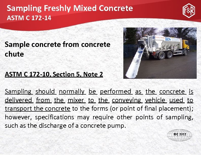 Sampling Freshly Mixed Concrete ASTM C 172 -14 Sample concrete from concrete chute ASTM