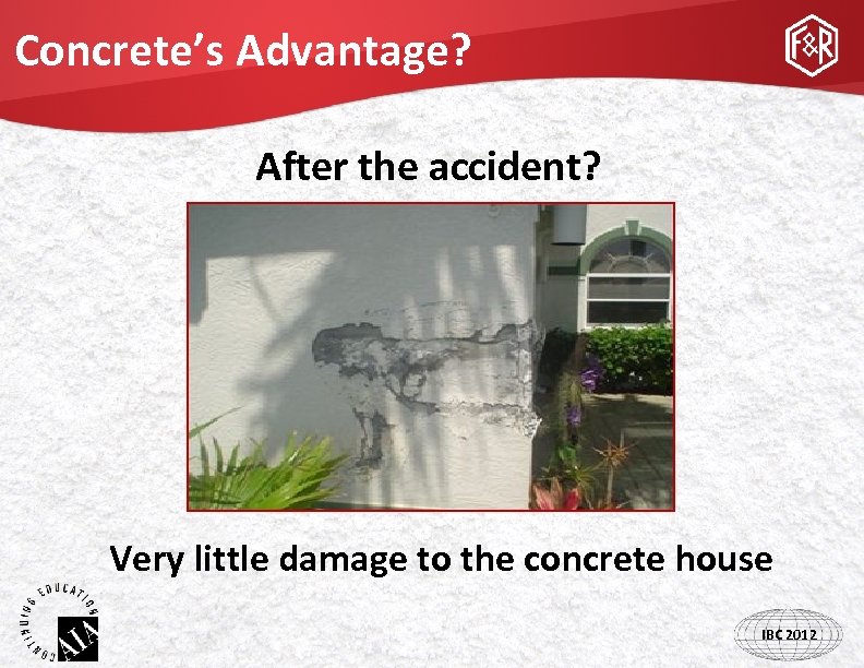 Concrete’s Advantage? After the accident? Very little damage to the concrete house IBC 2012