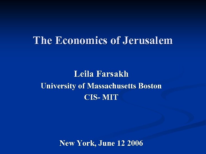 The Economics of Jerusalem Leila Farsakh University of Massachusetts Boston CIS- MIT New York,