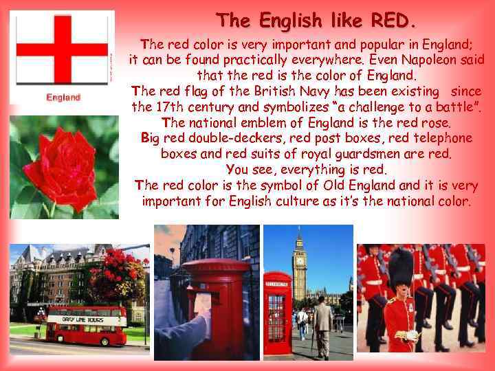 The English like RED. The red color is very important and popular in England;