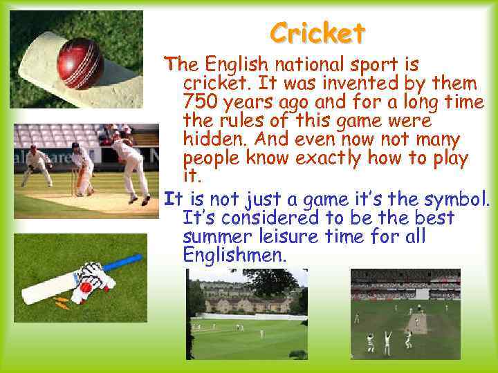 Cricket The English national sport is cricket. It was invented by them 750 years