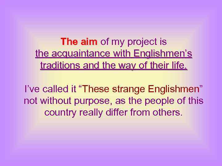 The aim of my project is the acquaintance with Englishmen’s traditions and the way