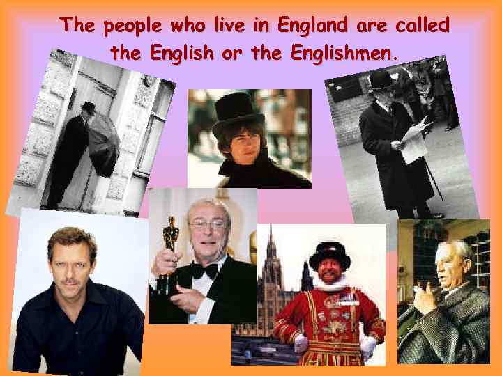 The people who live in England are called the English or the Englishmen. 