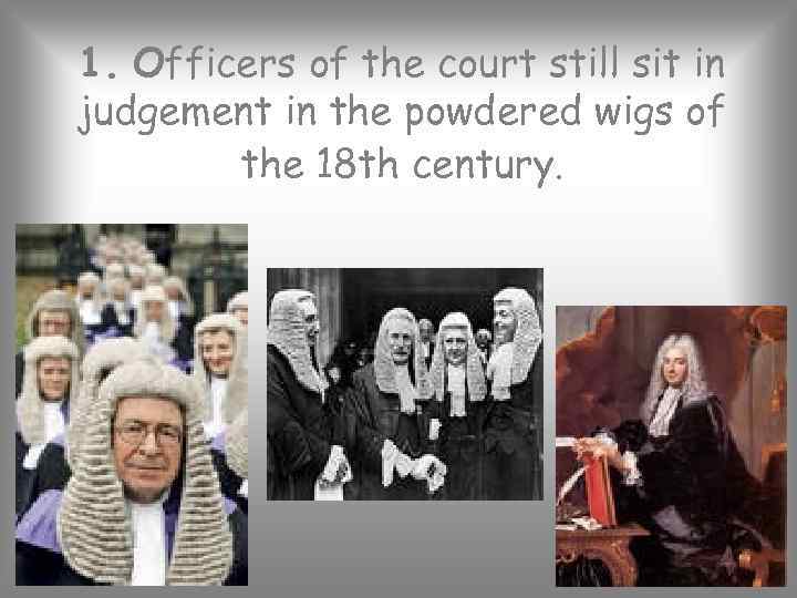 1. Officers of the court still sit in judgement in the powdered wigs of