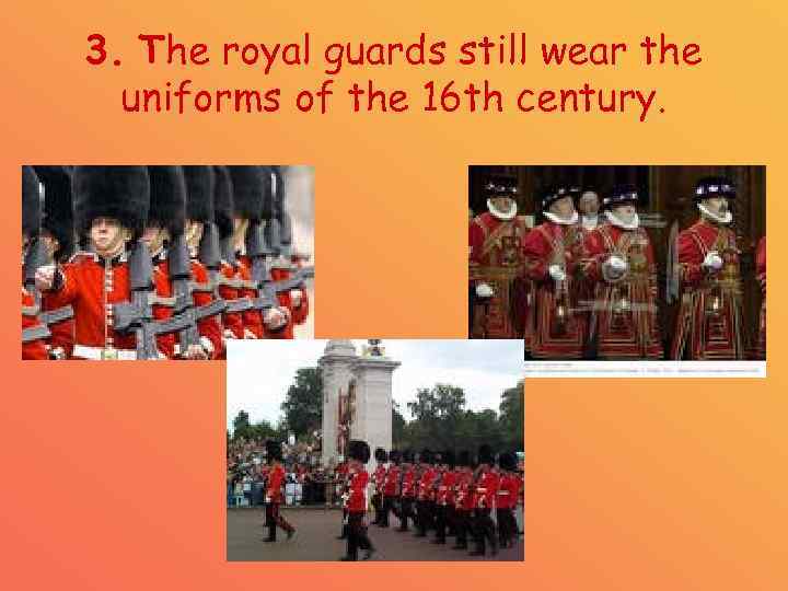 3. The royal guards still wear the uniforms of the 16 th century. 