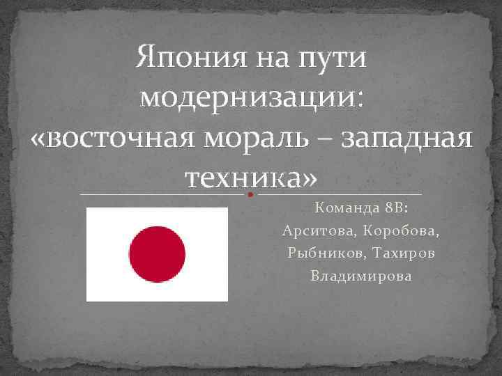 Япония на пути модернизации: «восточная мораль – западная техника» Команда 8 В: Арситова, Коробова,