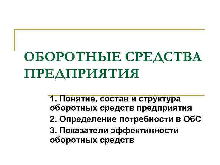 ОБОРОТНЫЕ СРЕДСТВА ПРЕДПРИЯТИЯ 1. Понятие, состав и структура оборотных средств предприятия 2. Определение потребности