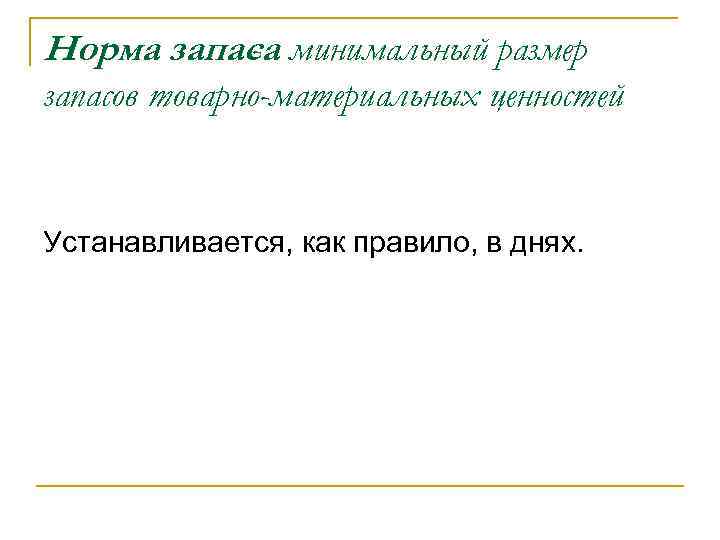 Норма запаса минимальный размер запасов товарно-материальных ценностей Устанавливается, как правило, в днях. 