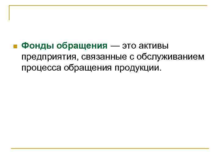 n Фонды обращения — это активы предприятия, связанные с обслуживанием процесса обращения продукции. 