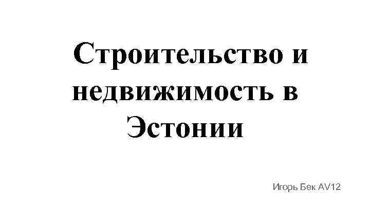 Строительство и недвижимость в Эстонии Игорь Бек AV 12 