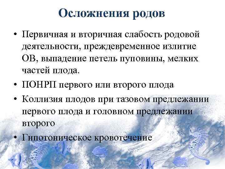 Осложнения родов • Первичная и вторичная слабость родовой деятельности, преждевременное излитие ОВ, выпадение петель